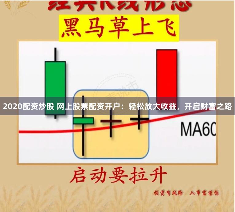 2020配資炒股 網上股票配資開戶：輕松放大收益，開啟財富之路